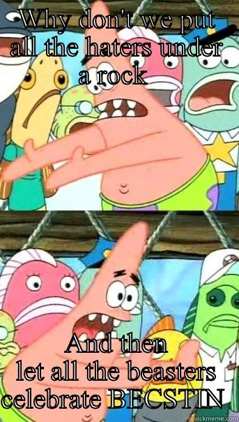 WHY DON'T WE PUT ALL THE HATERS UNDER A ROCK  AND THEN LET ALL THE BEASTERS CELEBRATE BECSTIN  Push it somewhere else Patrick