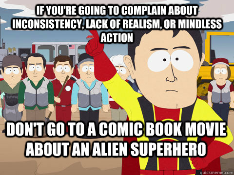 if you're going to complain about inconsistency, lack of realism, or mindless action don't go to a comic book movie about an alien superhero  Captain Hindsight