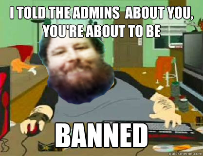 i told the admins  about you, you're about to be banned - i told the admins  about you, you're about to be banned  DavidReiss666