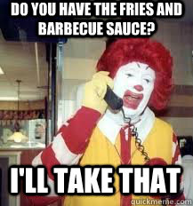 do you have the fries and barbecue sauce? I'll take that  Ronald McDonald