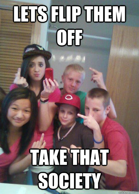 Lets flip them off take that society  douchebag 7th graders