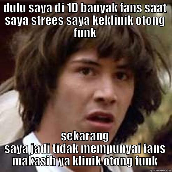 DULU SAYA DI 1D BANYAK FANS SAAT SAYA STREES SAYA KEKLINIK OTONG FUNK SEKARANG SAYA JADI TIDAK MEMPUNYAI FANS MAKASIH YA KLINIK OTONG FUNK conspiracy keanu
