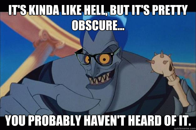 It's kinda like Hell, but it's pretty obscure... You probably haven't heard of it. - It's kinda like Hell, but it's pretty obscure... You probably haven't heard of it.  Hipster Hades