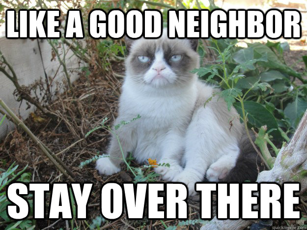 Like a good neighbor stay over there - Misc - quickmeme