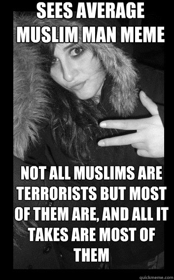 sees average muslim man meme not all muslims are terrorists but most of them are, and all it takes are most of them - sees average muslim man meme not all muslims are terrorists but most of them are, and all it takes are most of them  InsanitySchizo Whitish Chick