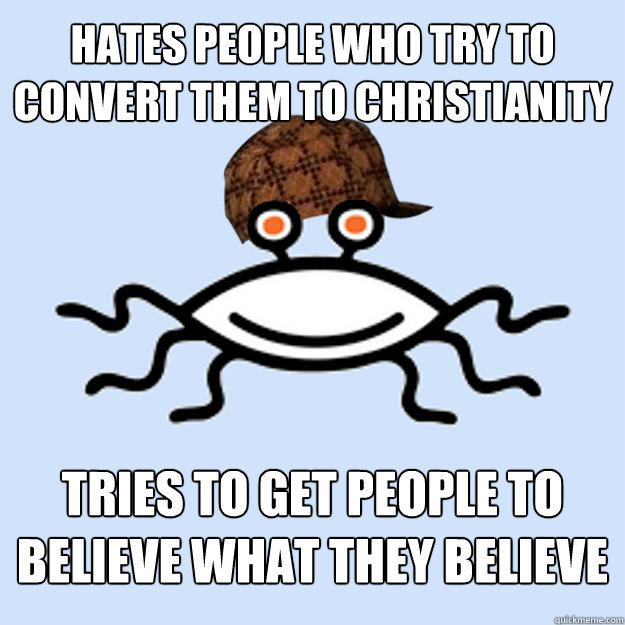 Hates people who try to convert them to christianity Tries to get people to believe what they believe  Scumbag rAtheism