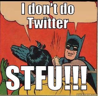 I DON'T DO TWITTER STFU!!! Slappin Batman