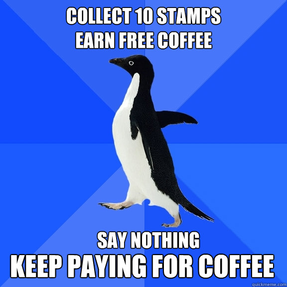 COLLECT 10 STAMPS 
Earn free coffee say nothing keep paying for coffee  Socially Awkward Penguin