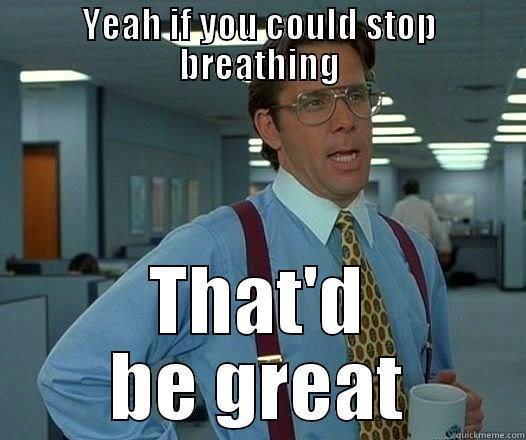 YEAH IF YOU COULD STOP BREATHING THAT'D BE GREAT Office Space Lumbergh