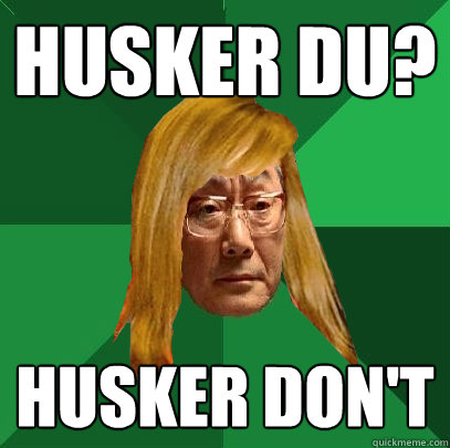 husker du? husker don't  Musically Oblivious High Expectations Asian Father