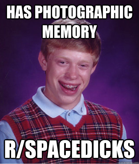 has photographic memory r/spacedicks  Bad Luck Brian