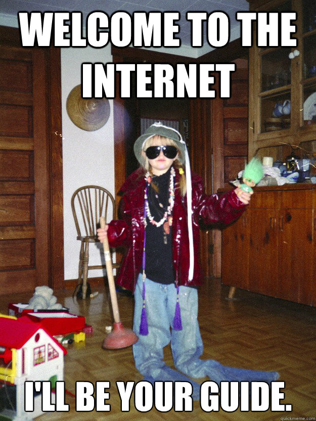 Welcome to the Internet I'll be your guide. - Welcome to the Internet I'll be your guide.  Welcome to the Internet.