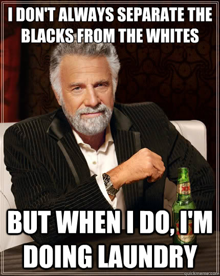 I don't always separate the blacks from the whites but when I do, i'm doing laundry   The Most Interesting Man In The World