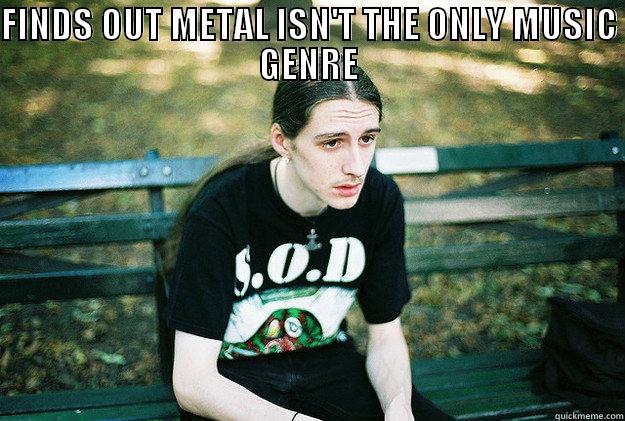 FINDS OUT METAL ISN'T THE ONLY MUSIC GENRE  Misc