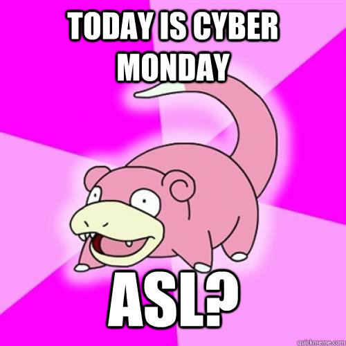 Today is cyber monday asl?  Slow Poke
