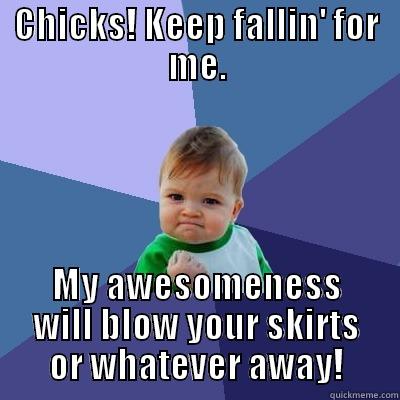 CHICKS! KEEP FALLIN' FOR ME. MY AWESOMENESS WILL BLOW YOUR SKIRTS OR WHATEVER AWAY! Success Kid
