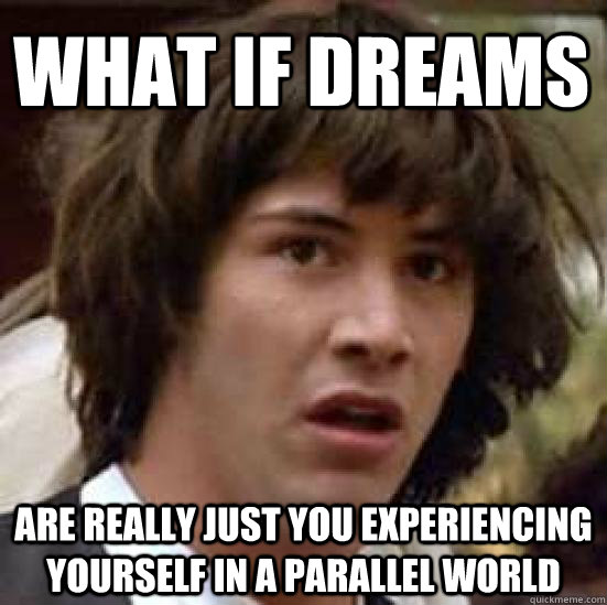 What if dreams are really just you experiencing yourself in a parallel world  - What if dreams are really just you experiencing yourself in a parallel world   conspiracy keanu