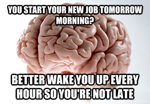 YOU START YOUR NEW JOB TOMORROW MORNING? BETTER WAKE YOU UP EVERY HOUR SO YOU'RE NOT LATE - YOU START YOUR NEW JOB TOMORROW MORNING? BETTER WAKE YOU UP EVERY HOUR SO YOU'RE NOT LATE  untitled meme