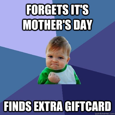 Forgets It's Mother's Day Finds extra giftcard  Success Kid