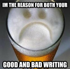 im the reason for both your good and bad writing  Confession Beer