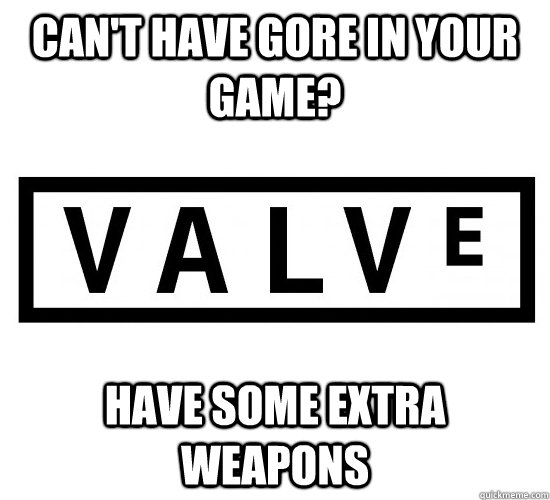 Can't have gore in your game? Have some extra weapons  Good Guy Valve