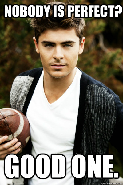 Nobody is perfect? good one.   Zac Efron