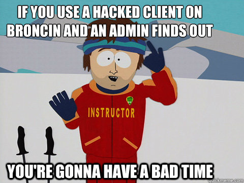 If you use a hacked client on Broncin and an admin finds out you're gonna have a bad time  Youre gonna have a bad time