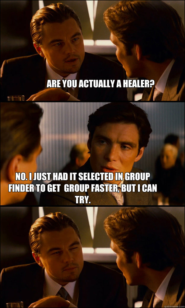 Are you actually a healer? No. I just had it selected in Group Finder to get  group faster, but I can try. - Are you actually a healer? No. I just had it selected in Group Finder to get  group faster, but I can try.  Inception