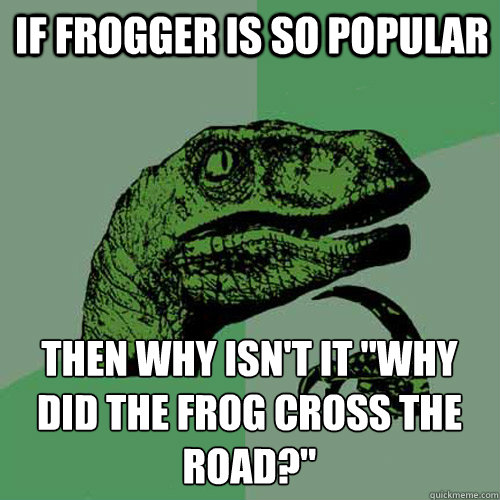If frogger is so popular then why isn't it "why did the frog cross the