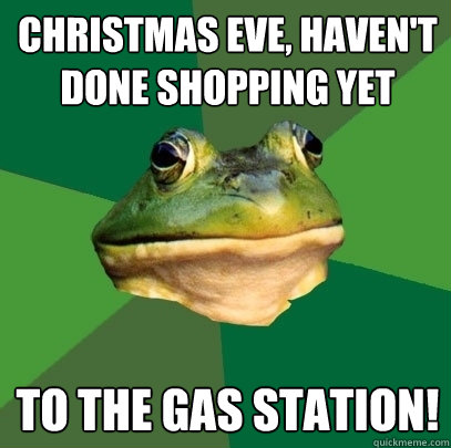 Christmas Eve, haven't done shopping yet To the gas station!  Foul Bachelor Frog