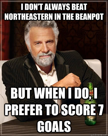 I don't always beat northeastern in the beanpot but when I do, I prefer to score 7 goals  The Most Interesting Man In The World
