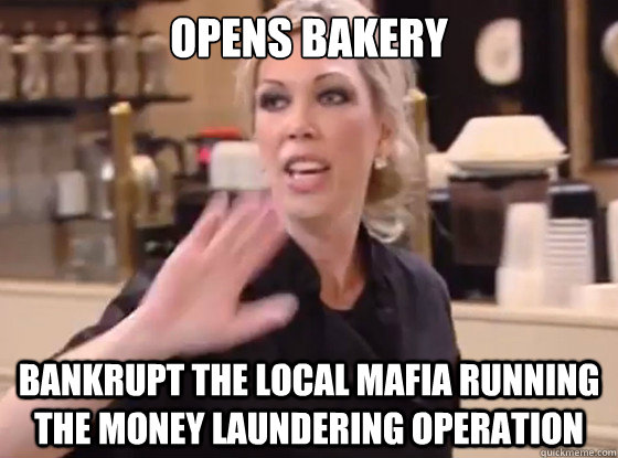 Opens bakery Bankrupt the local mafia running the money laundering operation  Overly Hostile Amy