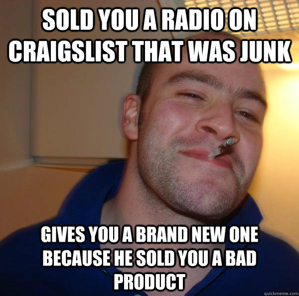 sold you a radio on craigslist that was junk gives you a brand new one because he sold you a bad product - sold you a radio on craigslist that was junk gives you a brand new one because he sold you a bad product  Misc