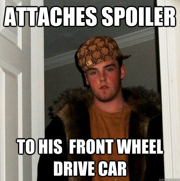attaches spoiler to his  front wheel drive car  - attaches spoiler to his  front wheel drive car   Scumbag Steve