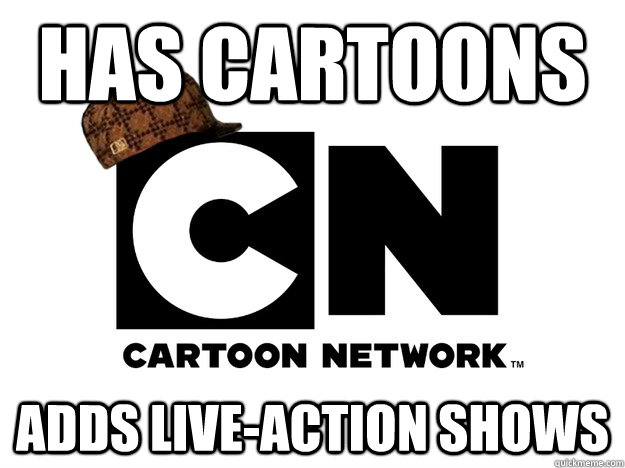 has cartoons adds live-action shows - has cartoons adds live-action shows  Scumbag Cartoon Network