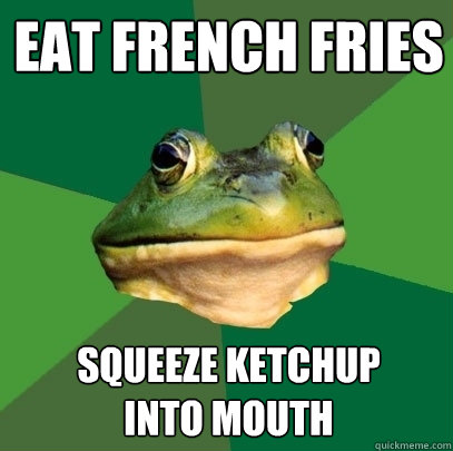 Eat french fries squeeze ketchup 
into mouth - Eat french fries squeeze ketchup 
into mouth  Foul Bachelor Frog