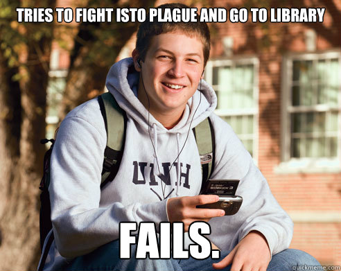 tries to fight isto plague and go to library fails.  College Freshman