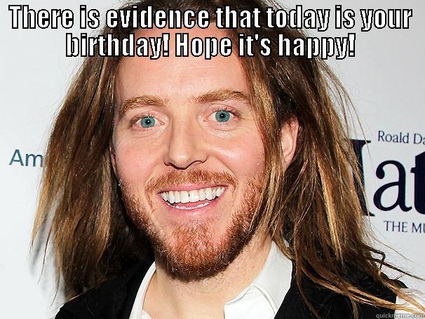 THERE IS EVIDENCE THAT TODAY IS YOUR BIRTHDAY! HOPE IT'S HAPPY!  Misc