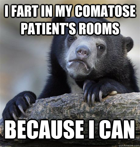I fart in my comatose patient's rooms Because I can - I fart in my comatose patient's rooms Because I can  Misc