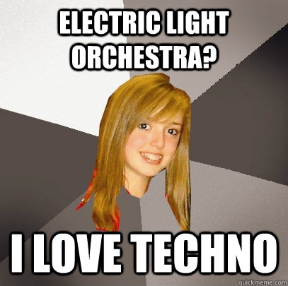 Electric Light Orchestra? i love techno  Musically Oblivious 8th Grader