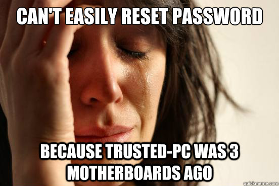 Can't easily reset password because trusted-PC was 3 motherboards ago  First World Problems