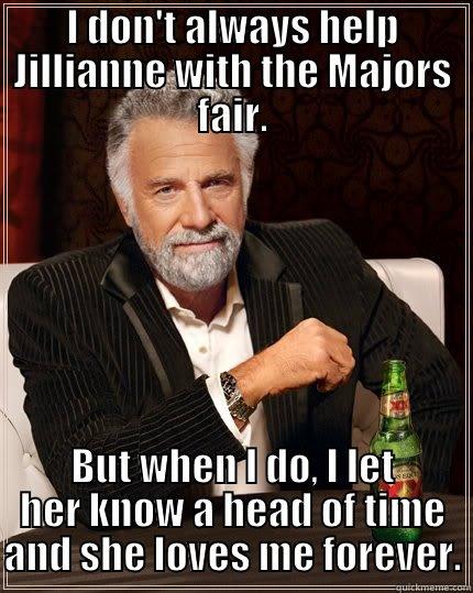 I DON'T ALWAYS HELP JILLIANNE WITH THE MAJORS FAIR. BUT WHEN I DO, I LET HER KNOW A HEAD OF TIME AND SHE LOVES ME FOREVER. The Most Interesting Man In The World