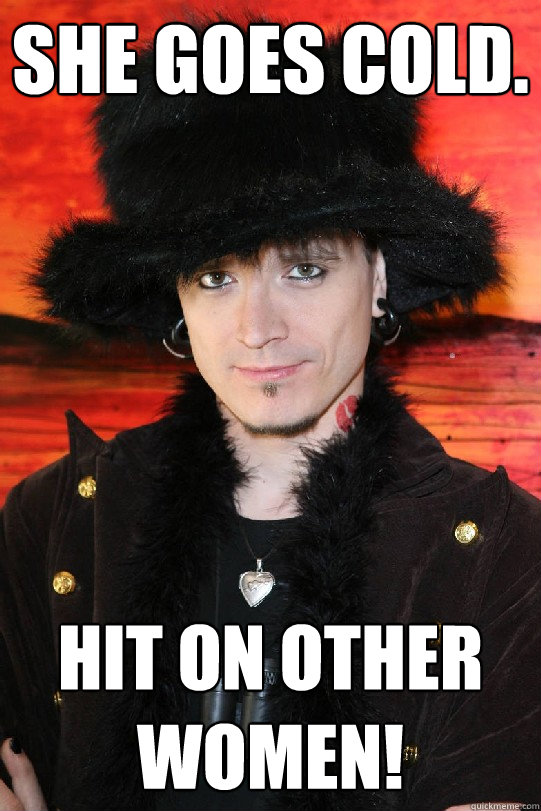 She goes cold. Hit on other women!  Lolgame