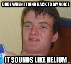 Dude when i think back to my voice  it sounds like Helium - Dude when i think back to my voice  it sounds like Helium  Misc
