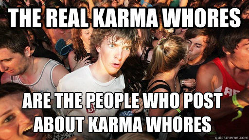 the real karma whores  are the people who post about karma whores   Sudden Clarity Clarence