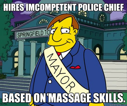 Hires imcompetent police chief based on massage skills.  