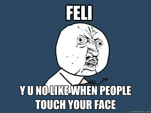 Feli y u no like when people touch your face   Y U No
