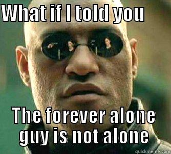 WHAT IF I TOLD YOU        THE FOREVER ALONE GUY IS NOT ALONE Matrix Morpheus