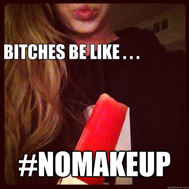 
Bitches be Like . . . #NoMakeup  