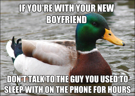 If you're with your new boyfriend don't talk to the guy you used to sleep with on the phone for hours  Actual Advice Mallard